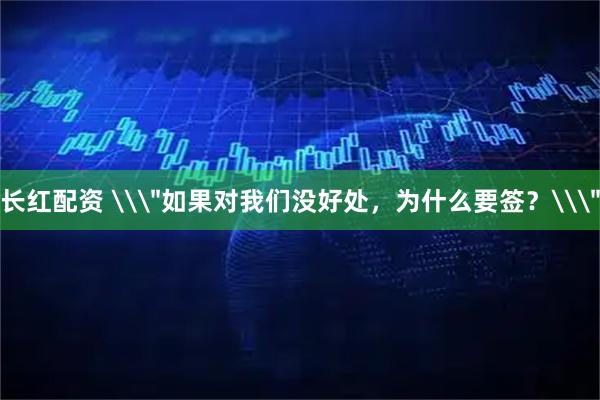 长红配资 \＂如果对我们没好处，为什么要签？\＂