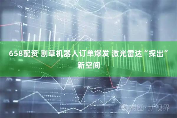 658配资 割草机器人订单爆发 激光雷达“探出”新空间