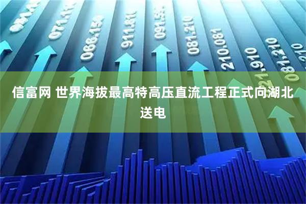 信富网 世界海拔最高特高压直流工程正式向湖北送电