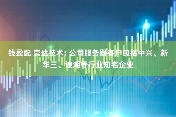 钱盈配 崇达技术: 公司服务器客户包括中兴、新华三、浪潮等行业知名企业