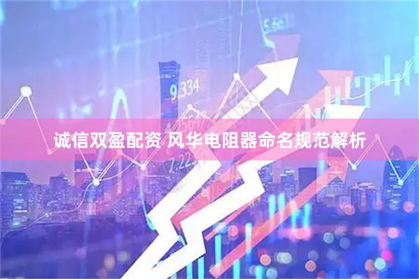 诚信双盈配资 风华电阻器命名规范解析