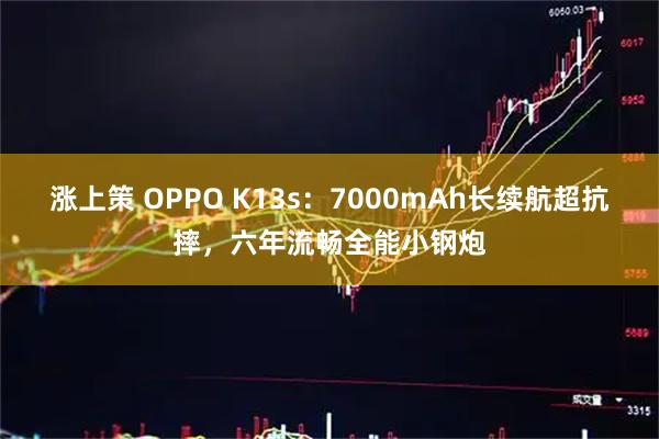 涨上策 OPPO K13s：7000mAh长续航超抗摔，六年流畅全能小钢炮