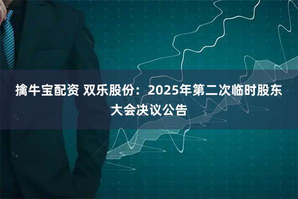擒牛宝配资 双乐股份：2025年第二次临时股东大会决议公告