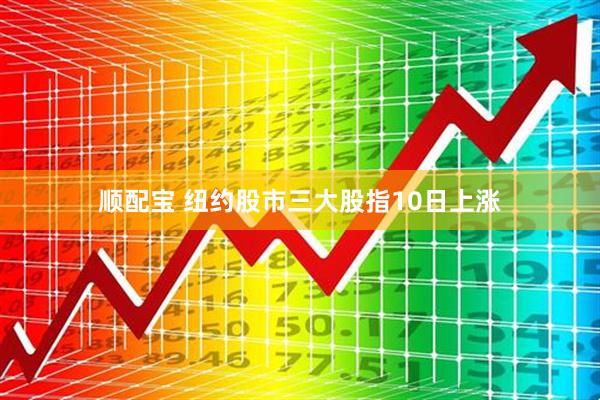 顺配宝 纽约股市三大股指10日上涨