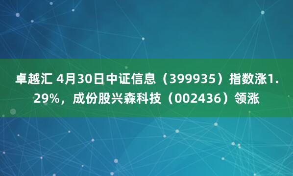 卓越汇 4月30日中证信息（399935）指数涨1.29%，成份股兴森科技（002436）领涨