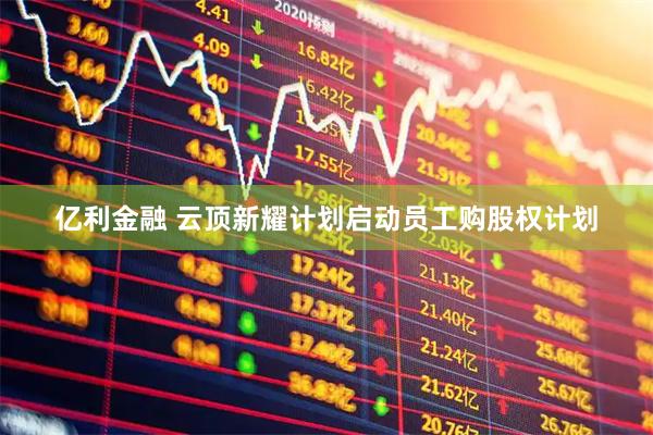 亿利金融 云顶新耀计划启动员工购股权计划