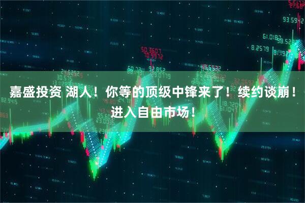 嘉盛投资 湖人！你等的顶级中锋来了！续约谈崩！进入自由市场！