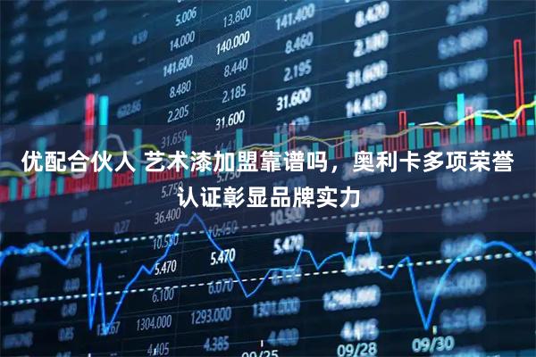 优配合伙人 艺术漆加盟靠谱吗，奥利卡多项荣誉认证彰显品牌实力