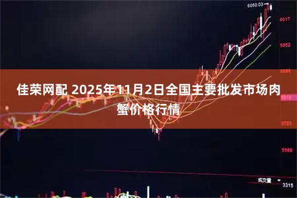 佳荣网配 2025年11月2日全国主要批发市场肉蟹价格行情